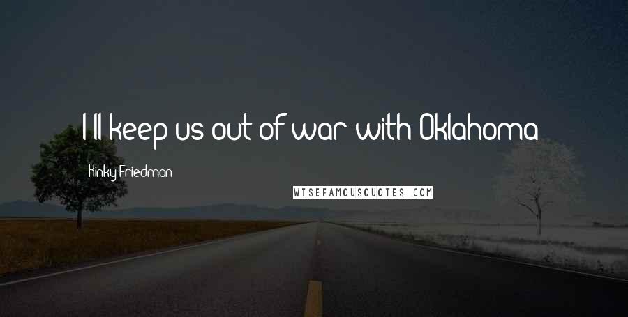 Kinky Friedman Quotes: I'll keep us out of war with Oklahoma!