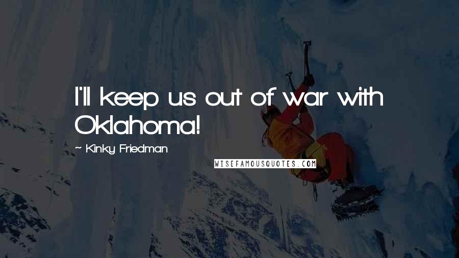 Kinky Friedman Quotes: I'll keep us out of war with Oklahoma!