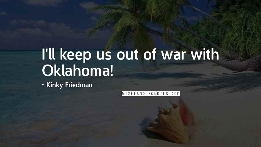 Kinky Friedman Quotes: I'll keep us out of war with Oklahoma!