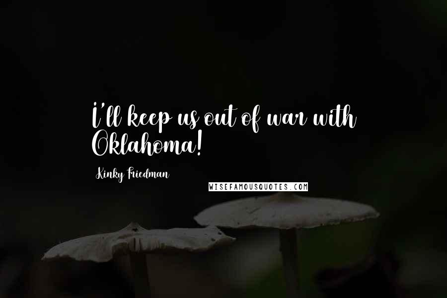Kinky Friedman Quotes: I'll keep us out of war with Oklahoma!