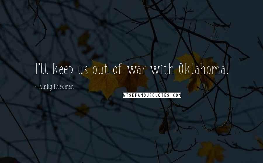 Kinky Friedman Quotes: I'll keep us out of war with Oklahoma!