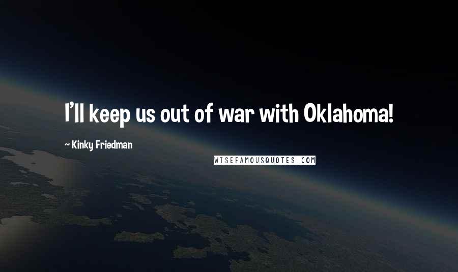 Kinky Friedman Quotes: I'll keep us out of war with Oklahoma!