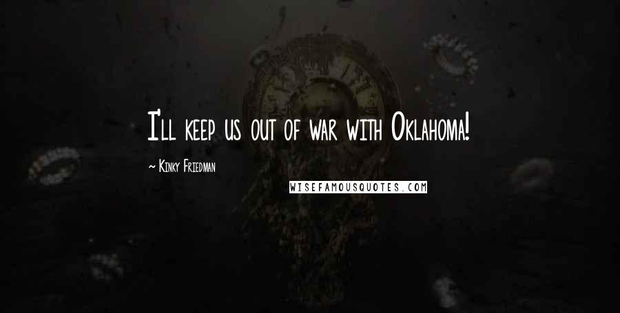 Kinky Friedman Quotes: I'll keep us out of war with Oklahoma!