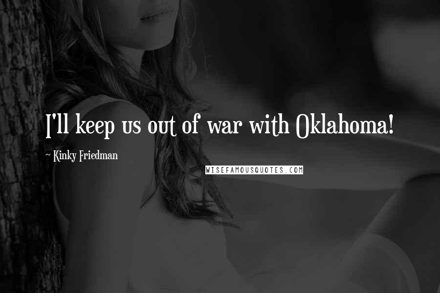 Kinky Friedman Quotes: I'll keep us out of war with Oklahoma!