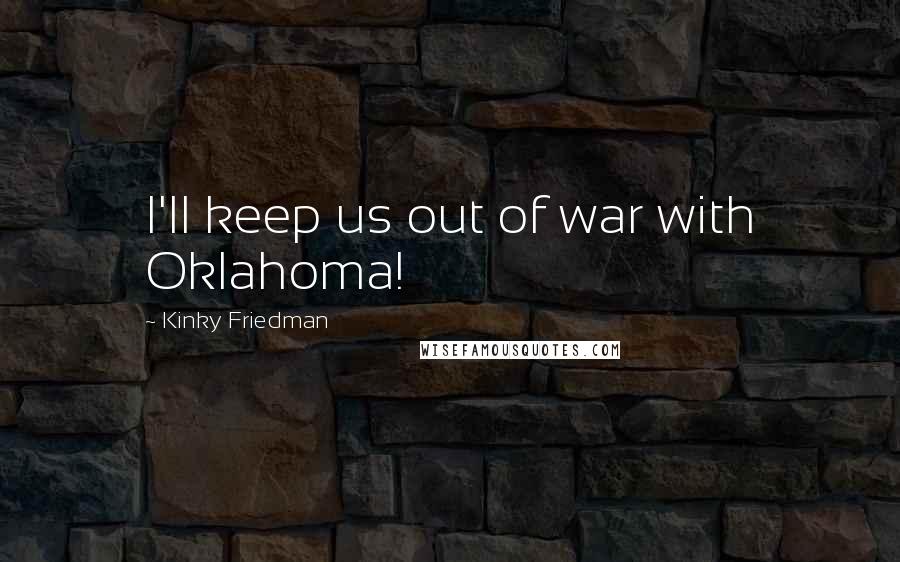 Kinky Friedman Quotes: I'll keep us out of war with Oklahoma!