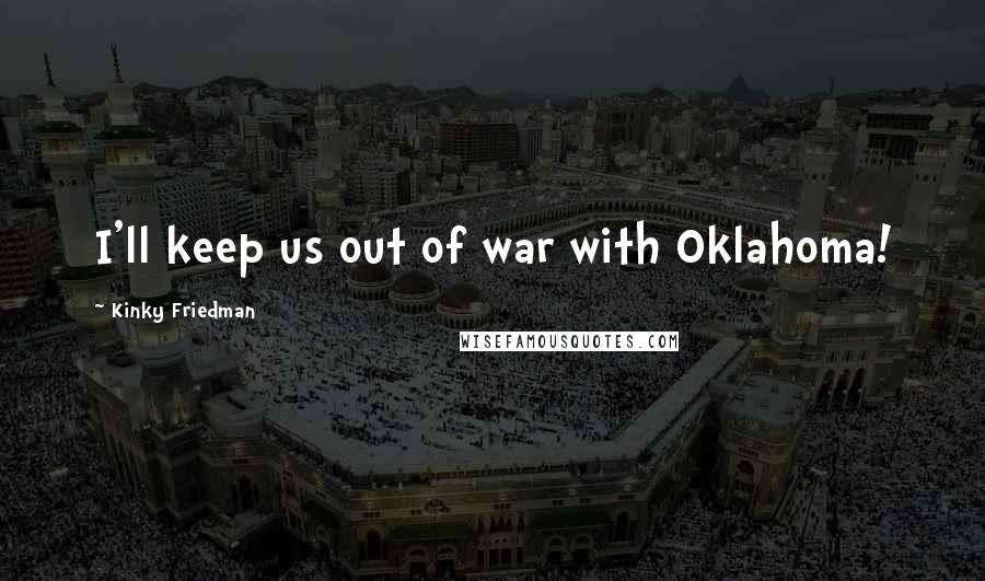 Kinky Friedman Quotes: I'll keep us out of war with Oklahoma!