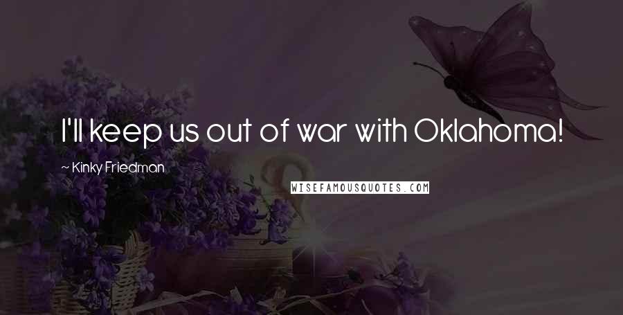 Kinky Friedman Quotes: I'll keep us out of war with Oklahoma!
