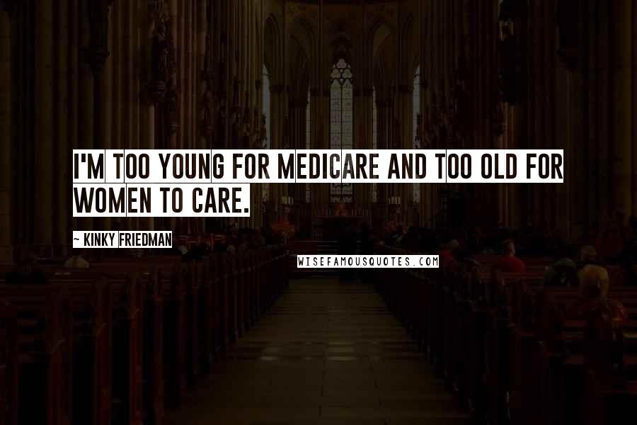 Kinky Friedman Quotes: I'm too young for Medicare and too old for women to care.