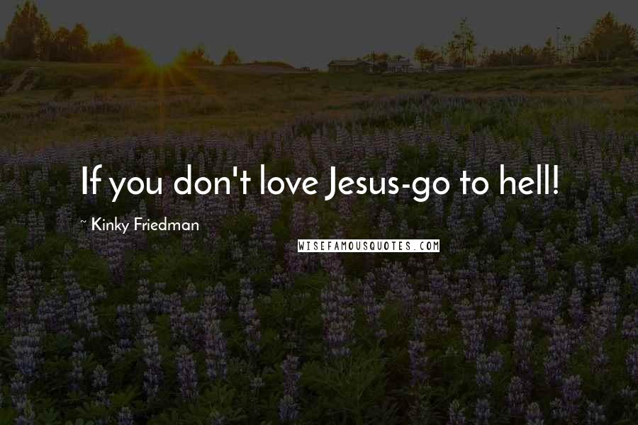 Kinky Friedman Quotes: If you don't love Jesus-go to hell!