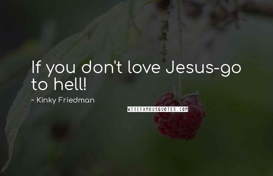 Kinky Friedman Quotes: If you don't love Jesus-go to hell!