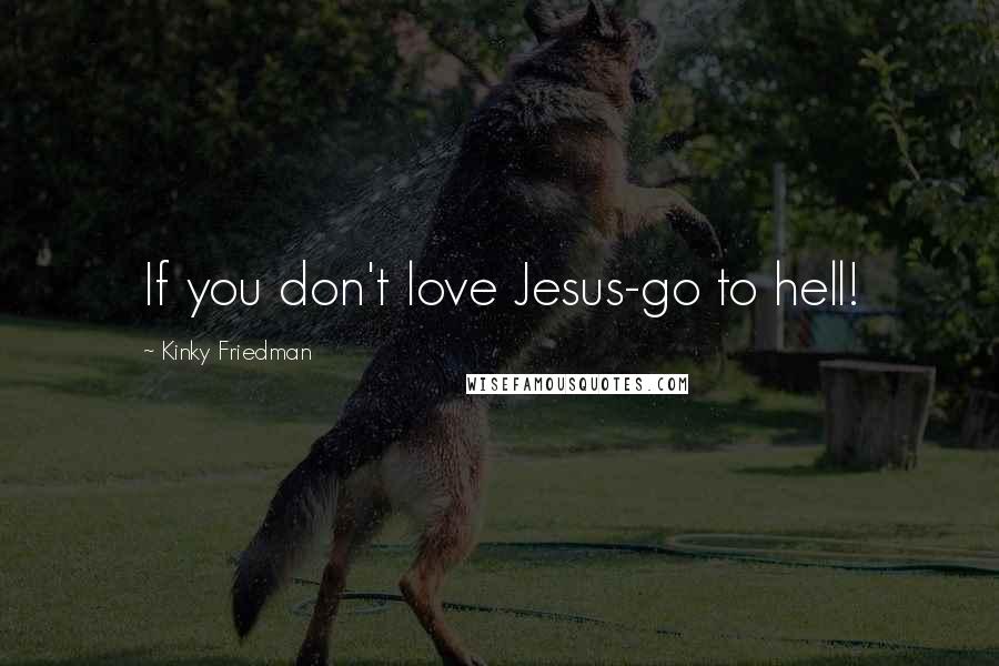 Kinky Friedman Quotes: If you don't love Jesus-go to hell!