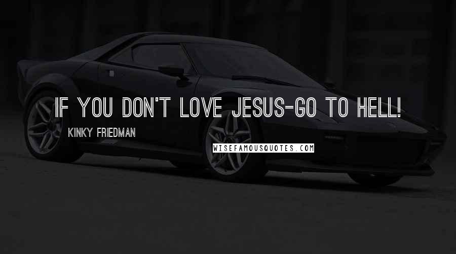 Kinky Friedman Quotes: If you don't love Jesus-go to hell!