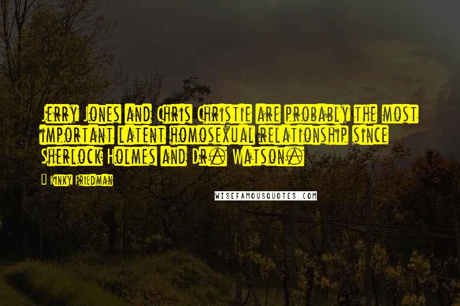Kinky Friedman Quotes: Jerry Jones and Chris Christie are probably the most important latent homosexual relationship since Sherlock Holmes and Dr. Watson.