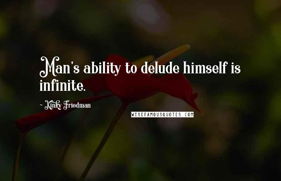 Kinky Friedman Quotes: Man's ability to delude himself is infinite.