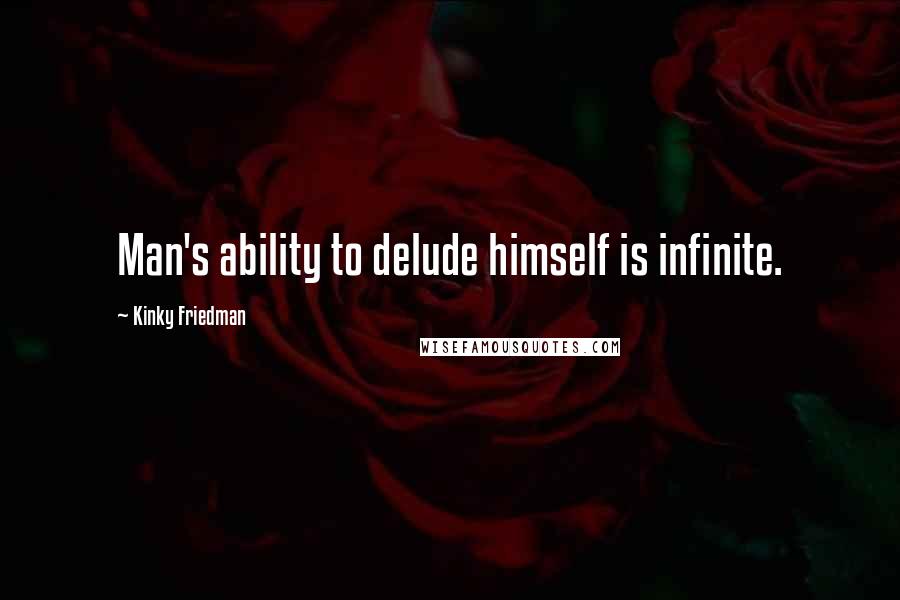 Kinky Friedman Quotes: Man's ability to delude himself is infinite.