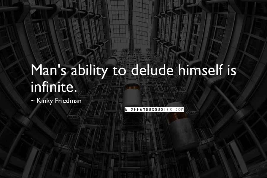 Kinky Friedman Quotes: Man's ability to delude himself is infinite.