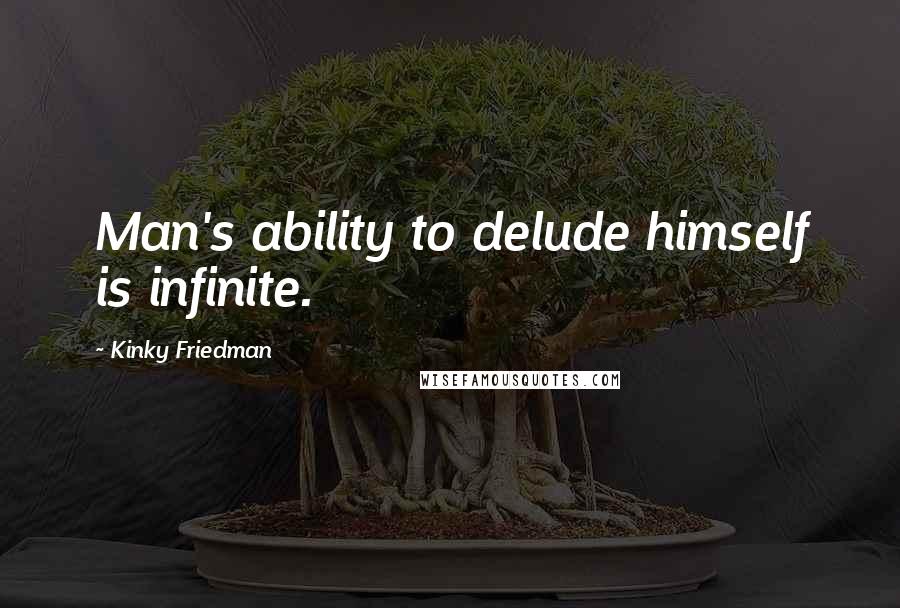 Kinky Friedman Quotes: Man's ability to delude himself is infinite.