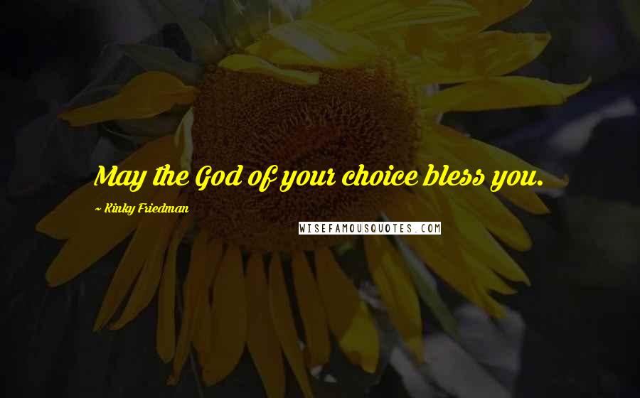 Kinky Friedman Quotes: May the God of your choice bless you.