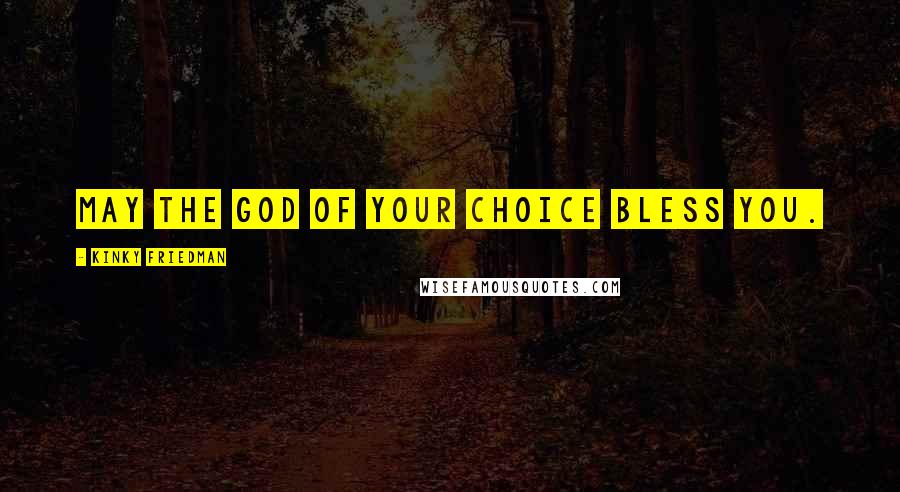 Kinky Friedman Quotes: May the God of your choice bless you.