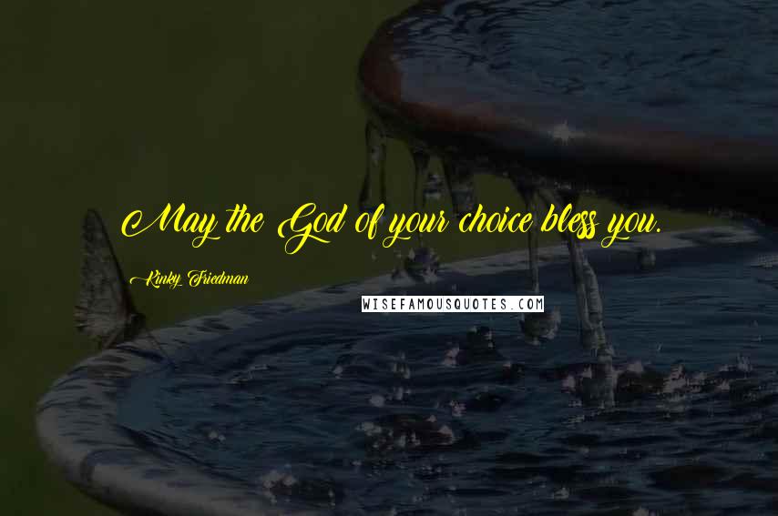 Kinky Friedman Quotes: May the God of your choice bless you.