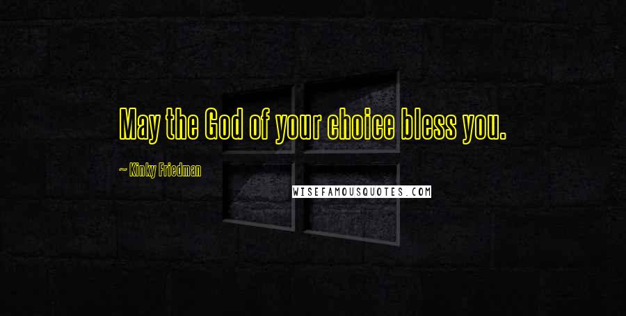 Kinky Friedman Quotes: May the God of your choice bless you.