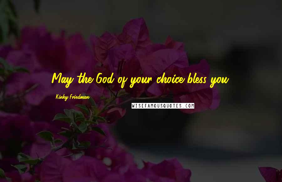 Kinky Friedman Quotes: May the God of your choice bless you.