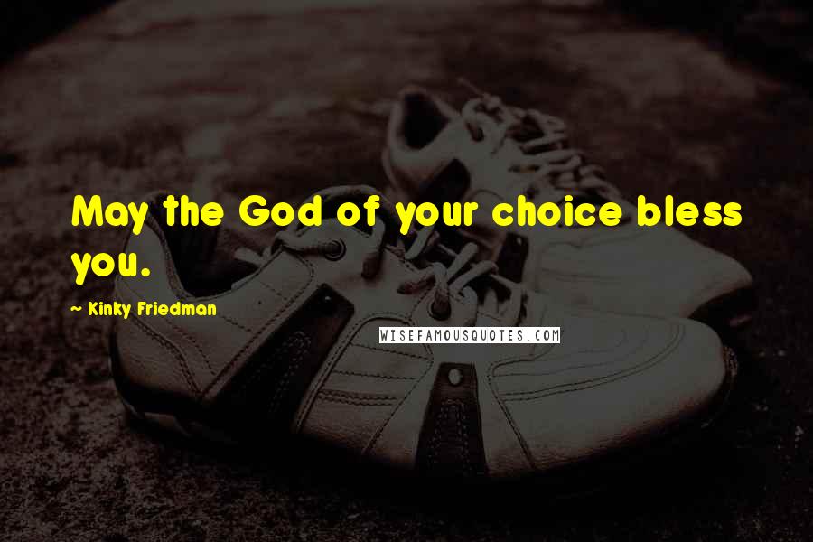 Kinky Friedman Quotes: May the God of your choice bless you.