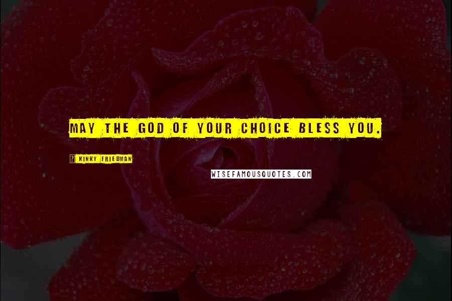 Kinky Friedman Quotes: May the God of your choice bless you.