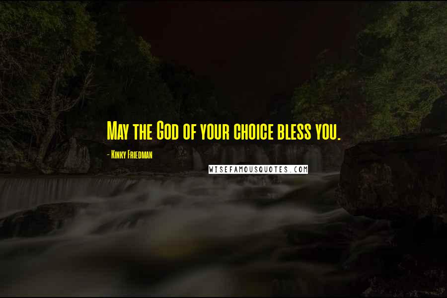 Kinky Friedman Quotes: May the God of your choice bless you.