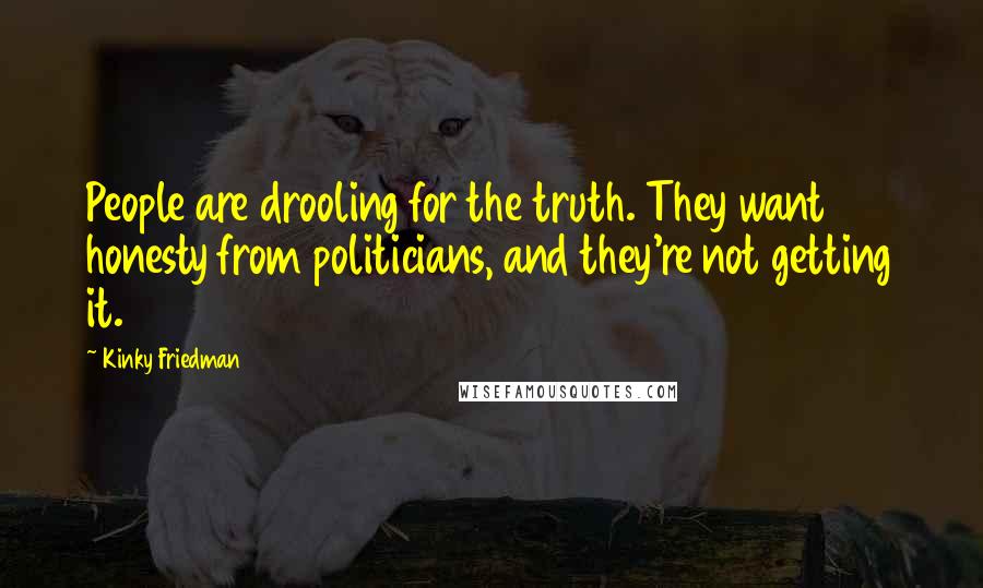 Kinky Friedman Quotes: People are drooling for the truth. They want honesty from politicians, and they're not getting it.