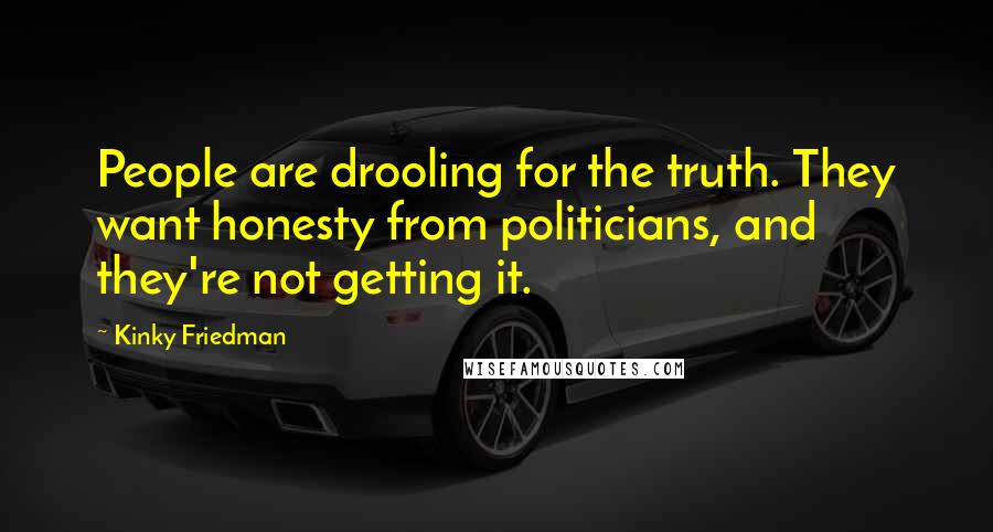 Kinky Friedman Quotes: People are drooling for the truth. They want honesty from politicians, and they're not getting it.