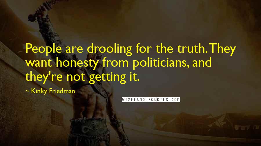 Kinky Friedman Quotes: People are drooling for the truth. They want honesty from politicians, and they're not getting it.