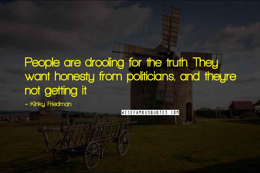 Kinky Friedman Quotes: People are drooling for the truth. They want honesty from politicians, and they're not getting it.