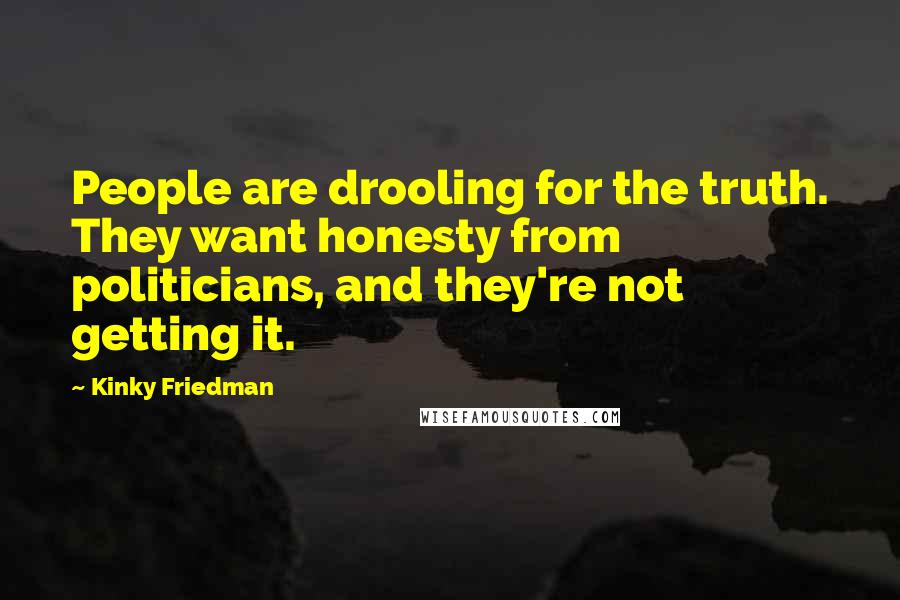 Kinky Friedman Quotes: People are drooling for the truth. They want honesty from politicians, and they're not getting it.
