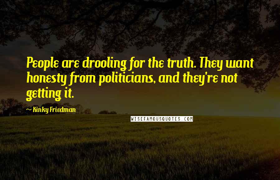 Kinky Friedman Quotes: People are drooling for the truth. They want honesty from politicians, and they're not getting it.