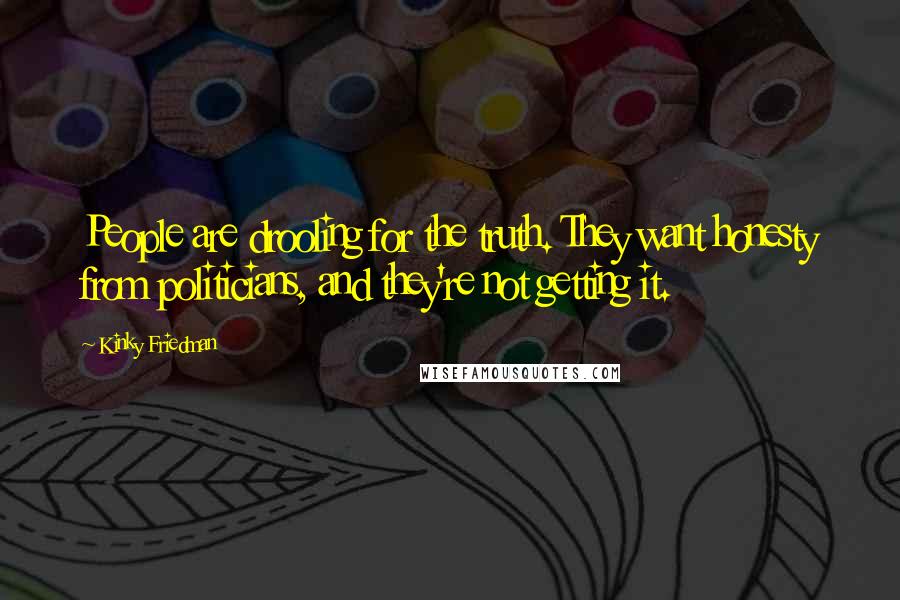 Kinky Friedman Quotes: People are drooling for the truth. They want honesty from politicians, and they're not getting it.