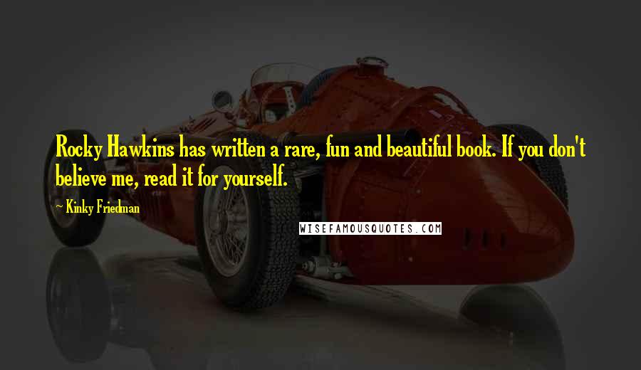 Kinky Friedman Quotes: Rocky Hawkins has written a rare, fun and beautiful book. If you don't believe me, read it for yourself.