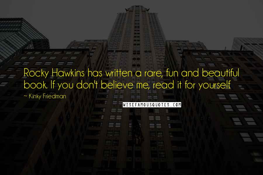 Kinky Friedman Quotes: Rocky Hawkins has written a rare, fun and beautiful book. If you don't believe me, read it for yourself.