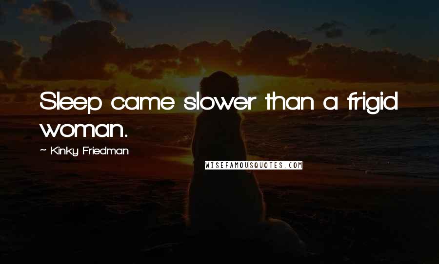 Kinky Friedman Quotes: Sleep came slower than a frigid woman.