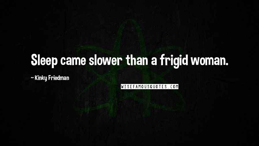 Kinky Friedman Quotes: Sleep came slower than a frigid woman.