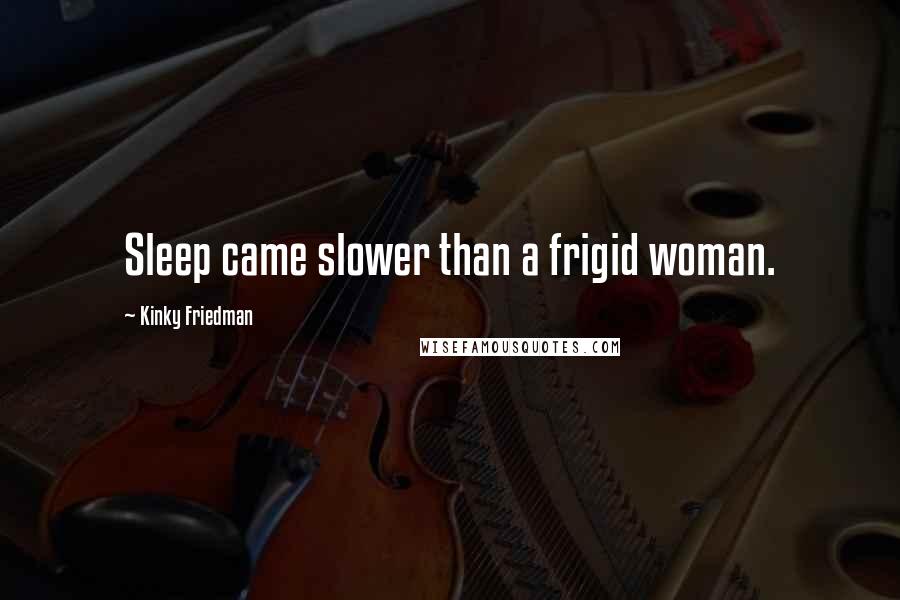 Kinky Friedman Quotes: Sleep came slower than a frigid woman.