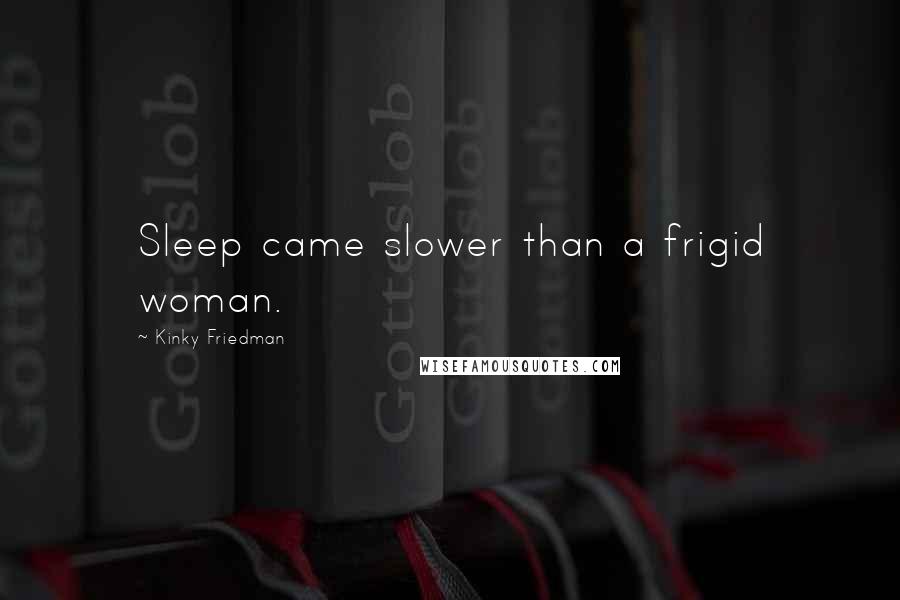 Kinky Friedman Quotes: Sleep came slower than a frigid woman.