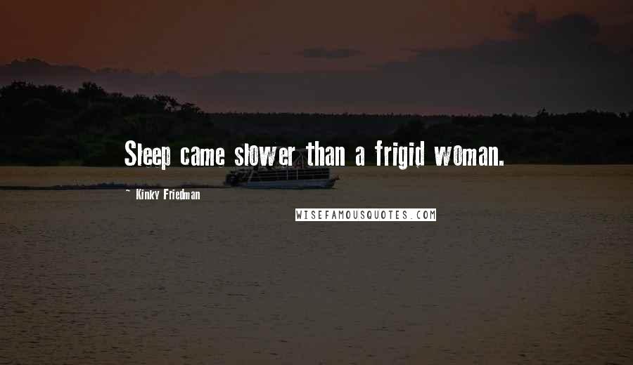 Kinky Friedman Quotes: Sleep came slower than a frigid woman.