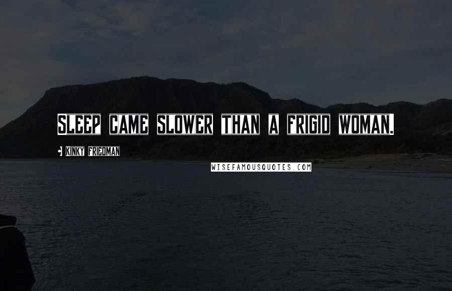 Kinky Friedman Quotes: Sleep came slower than a frigid woman.