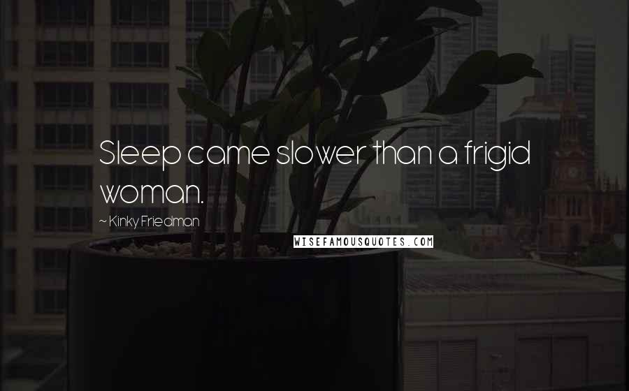 Kinky Friedman Quotes: Sleep came slower than a frigid woman.