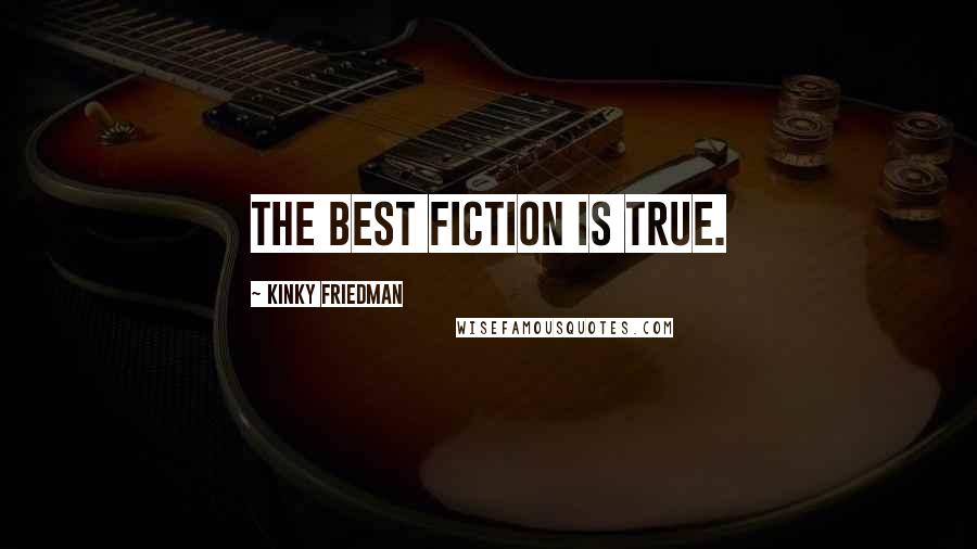 Kinky Friedman Quotes: The best fiction is true.