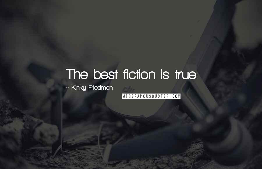 Kinky Friedman Quotes: The best fiction is true.