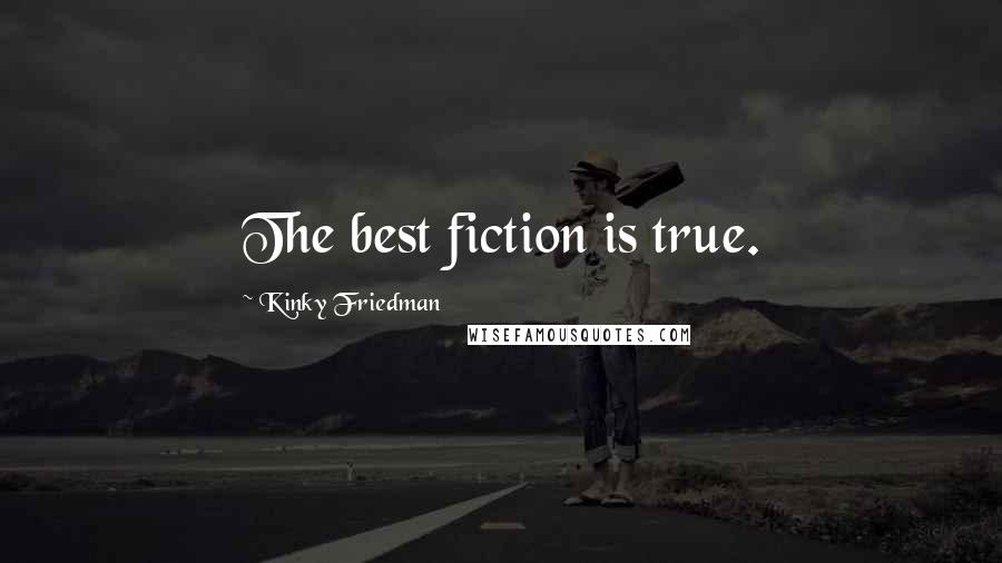 Kinky Friedman Quotes: The best fiction is true.