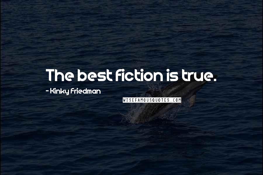 Kinky Friedman Quotes: The best fiction is true.