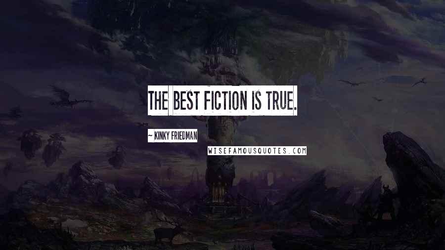 Kinky Friedman Quotes: The best fiction is true.